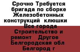 Срочно Требуется бригада по сборке Железобетонных конструкций (клюшки).  - Все города Строительство и ремонт » Другое   . Белгородская обл.,Белгород г.